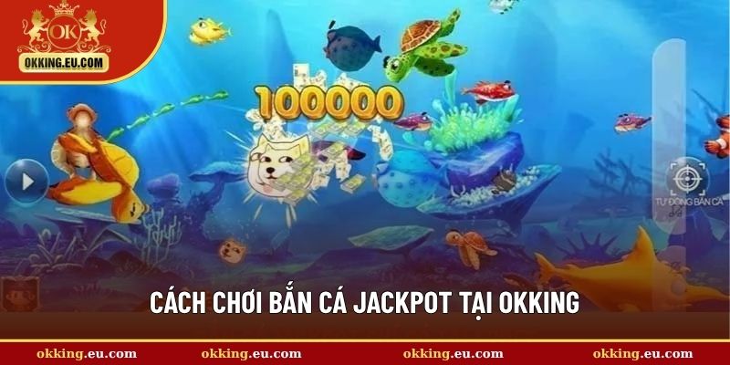 Cách chơi bắn cá Jackpot tại OKKING