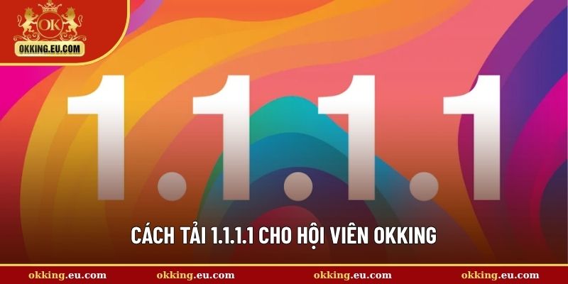 Cách tải 1.1.1.1 cho hội viên OKKING