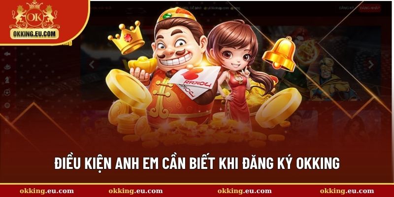 Điều kiện anh em cần biết khi đăng ký OKKING