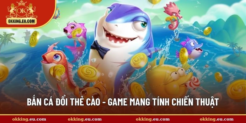 Bắn cá đổi thẻ cào - Game mang tính chiến thuật