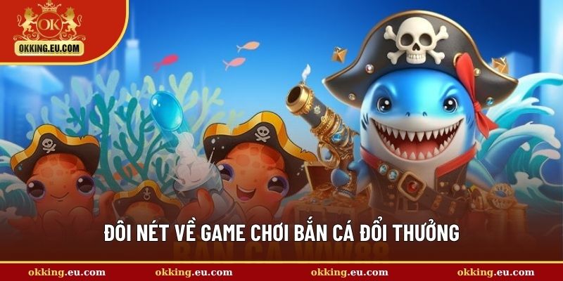 Đôi nét về game chơi bắn cá đổi thưởng