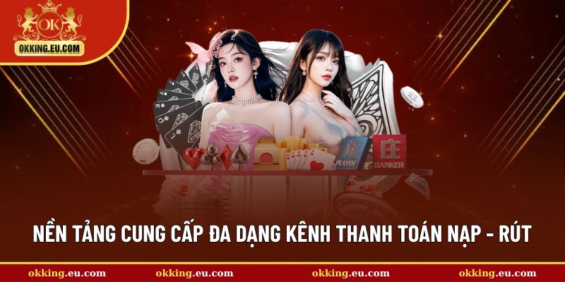 Nền tảng cung cấp đa dạng kênh thanh toán nạp - rút