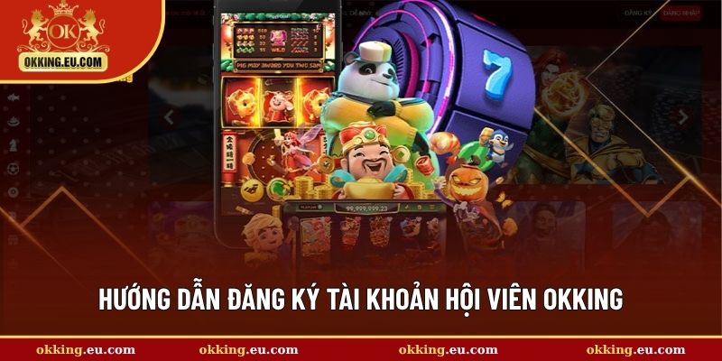 Hướng dẫn đăng ký tài khoản hội viên OKKING