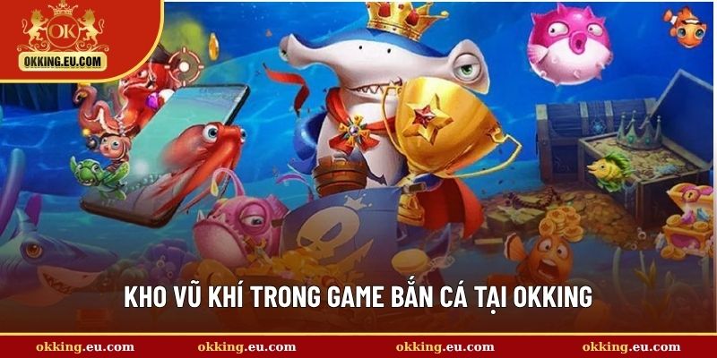 Kho vũ khí trong game bắn cá tại OKKING