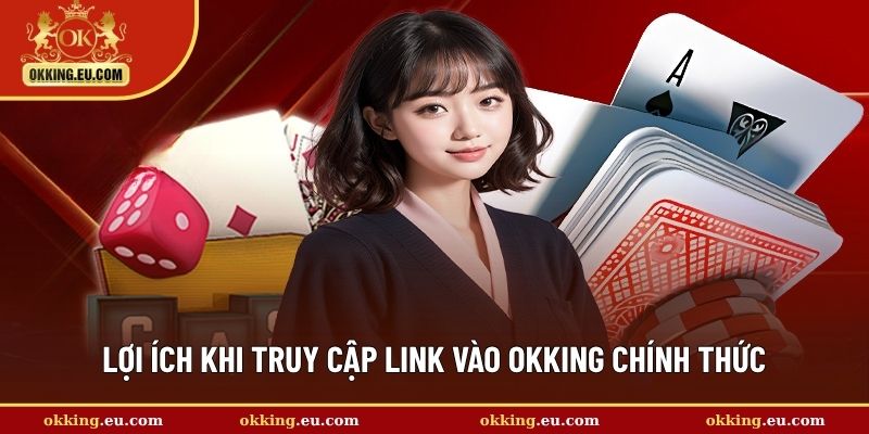 Lợi ích khi truy cập link vào OKKING chính thức