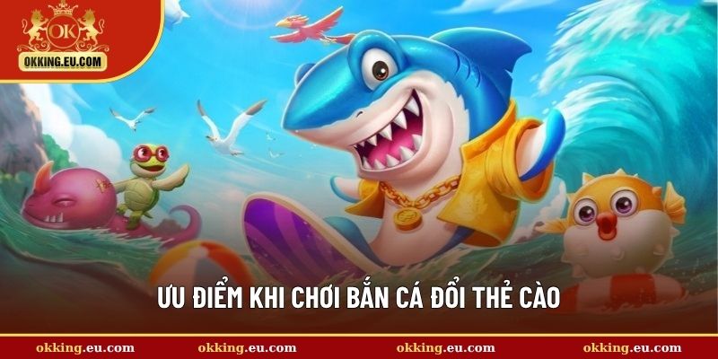 Ưu điểm khi chơi bắn cá đổi thẻ cào